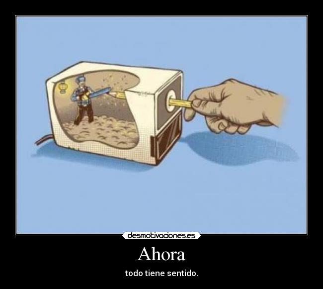 Ahora - todo tiene sentido.