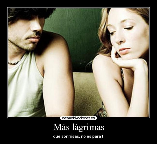 Más lágrimas - que sonrrisas, no es para ti