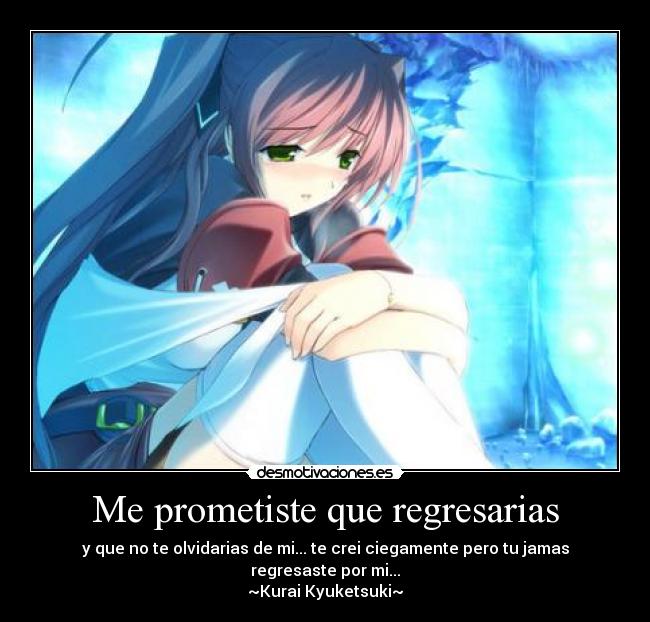 Me prometiste que regresarias - y que no te olvidarias de mi... te crei ciegamente pero tu jamas regresaste por mi...
~Kurai Kyuketsuki~