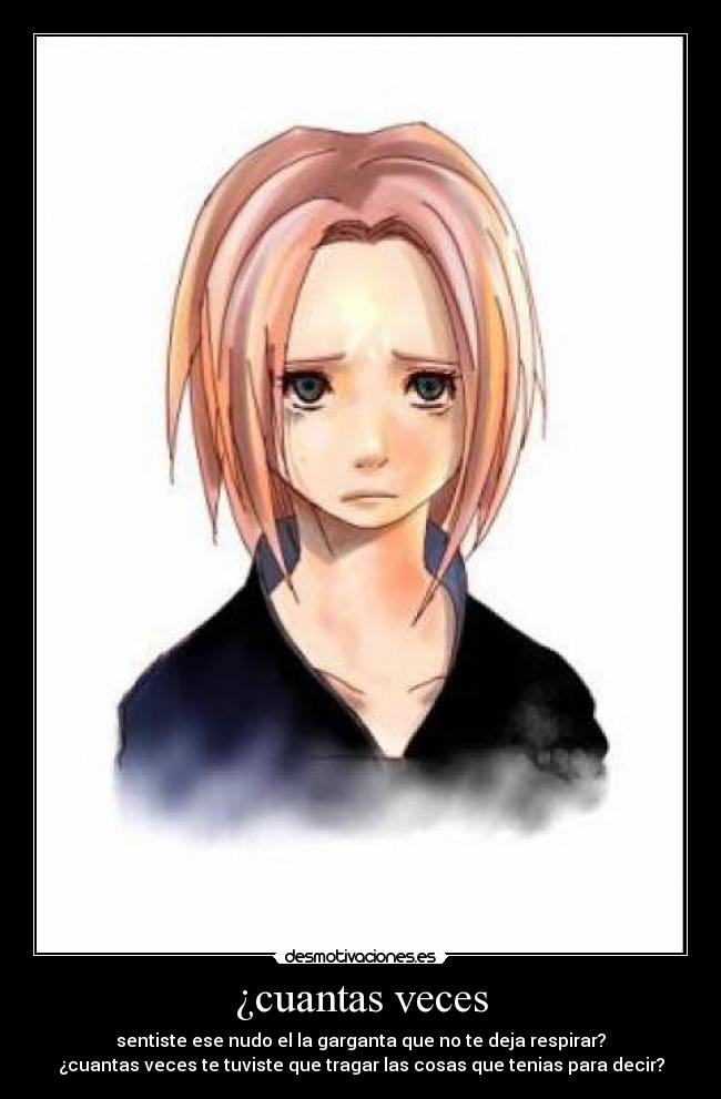 ¿cuantas veces - sentiste ese nudo el la garganta que no te deja respirar?
¿cuantas veces te tuviste que tragar las cosas que tenias para decir?