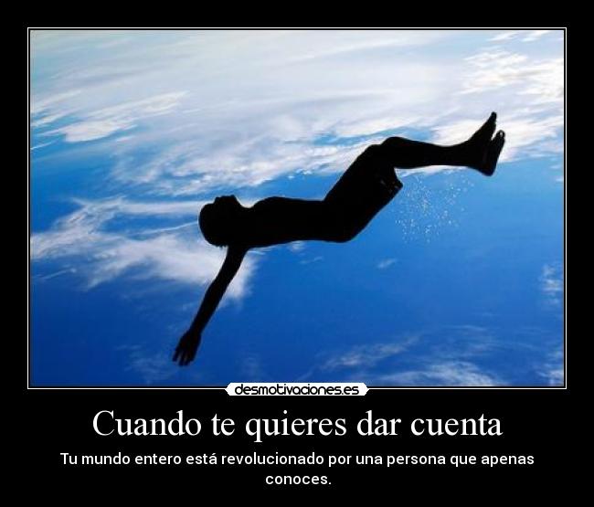 Cuando te quieres dar cuenta - Tu mundo entero está revolucionado por una persona que apenas conoces.