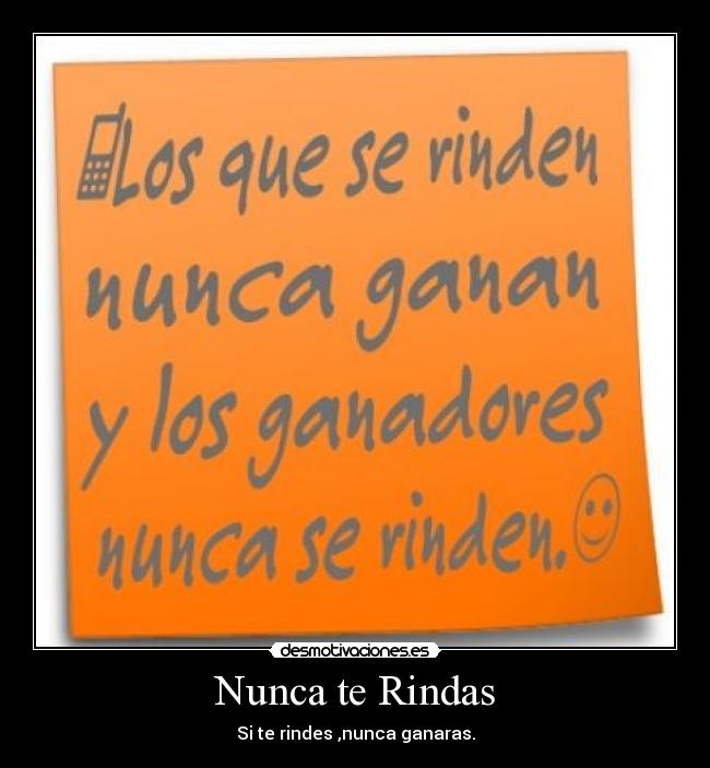 Nunca te Rindas - Si te rindes ,nunca ganaras.