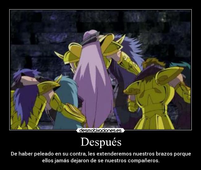 Después - De haber peleado en su contra, les extenderemos nuestros brazos porque
ellos jamás dejaron de se nuestros compañeros.