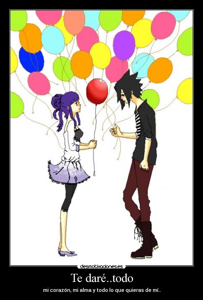 Te daré..todo - mi corazón, mi alma y todo lo que quieras de mí..