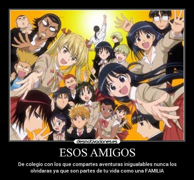 ESOS AMIGOS - De colegio con los que compartes aventuras inigualables nunca los
olvidaras ya que son partes de tu vida como una FAMILIA
