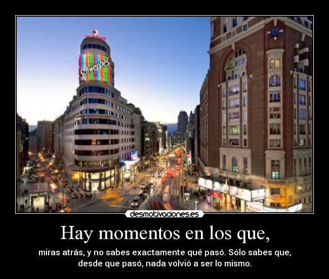 Hay momentos en los que, - miras atrás, y no sabes exactamente qué pasó. Sólo sabes que,
desde que pasó, nada volvió a ser lo mismo.