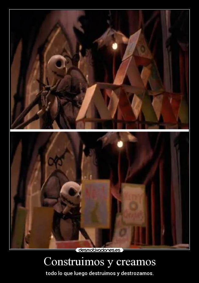 Construimos y creamos - todo lo que luego destruimos y destrozamos.