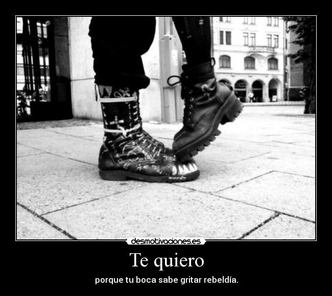 Te quiero - porque tu boca sabe gritar rebeldía.