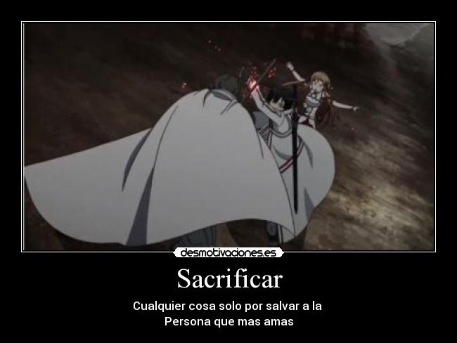 Sacrificar - Cualquier cosa solo por salvar a la
Persona que mas amas