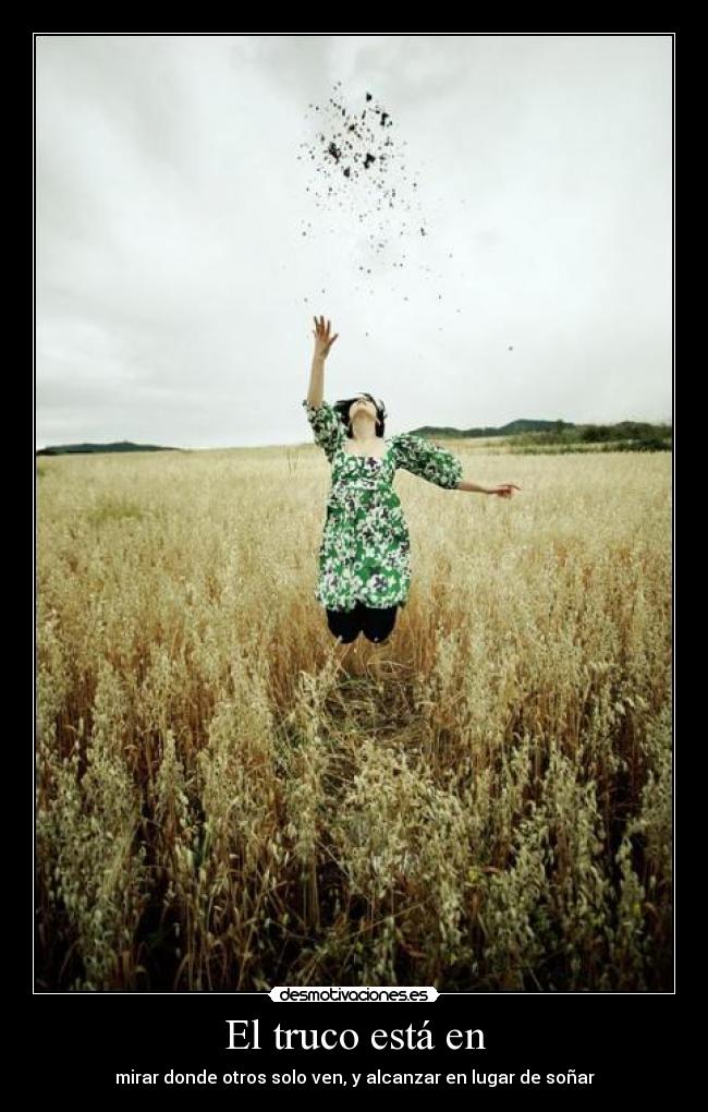 El truco está en - mirar donde otros solo ven, y alcanzar en lugar de soñar