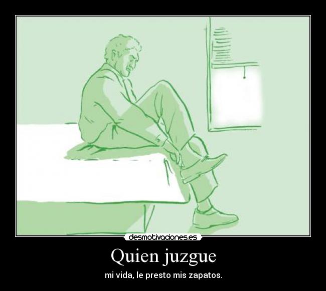 Quien juzgue - mi vida, le presto mis zapatos.