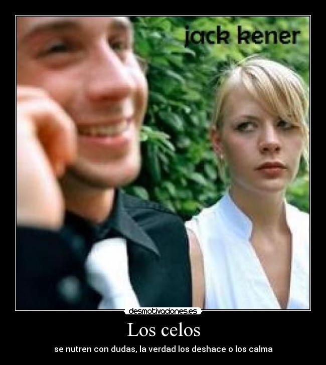 Los celos - se nutren con dudas, la verdad los deshace o los calma