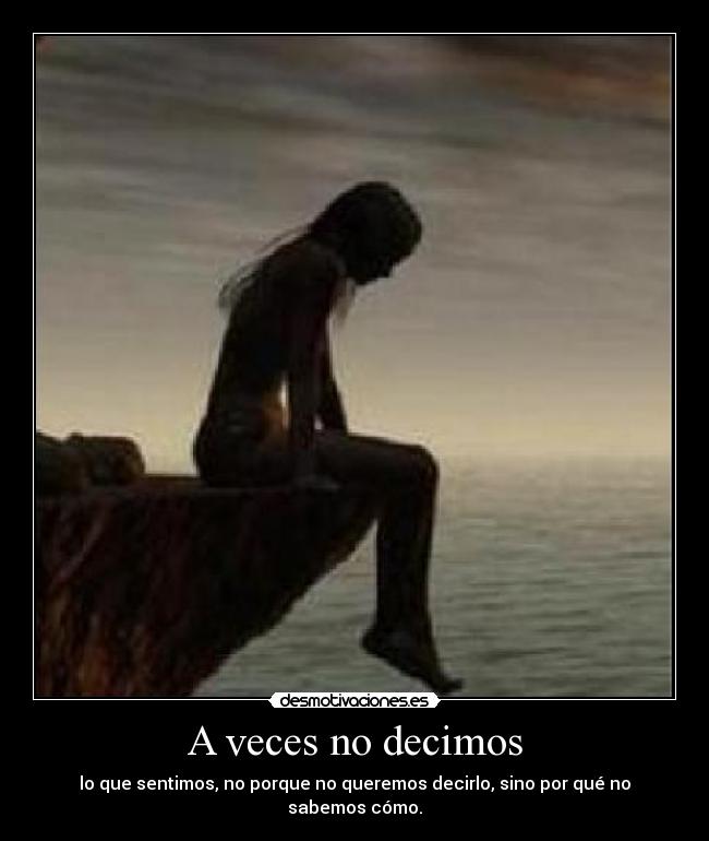 A veces no decimos - lo que sentimos, no porque no queremos decirlo, sino por qué no sabemos cómo.