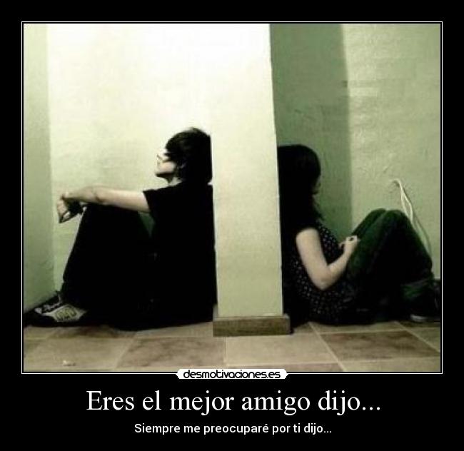 Eres el mejor amigo dijo... - Siempre me preocuparé por ti dijo...