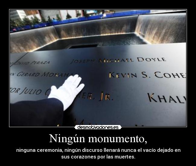 Ningún monumento, - ninguna ceremonia, ningún discurso llenará nunca el vacío dejado en
sus corazones por las muertes.