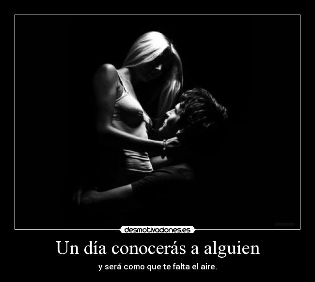 Un día conocerás a alguien - y será como que te falta el aire.