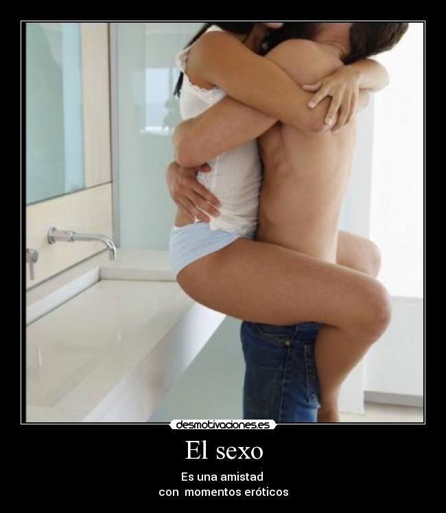 El sexo - Es una amistad
con momentos eróticos