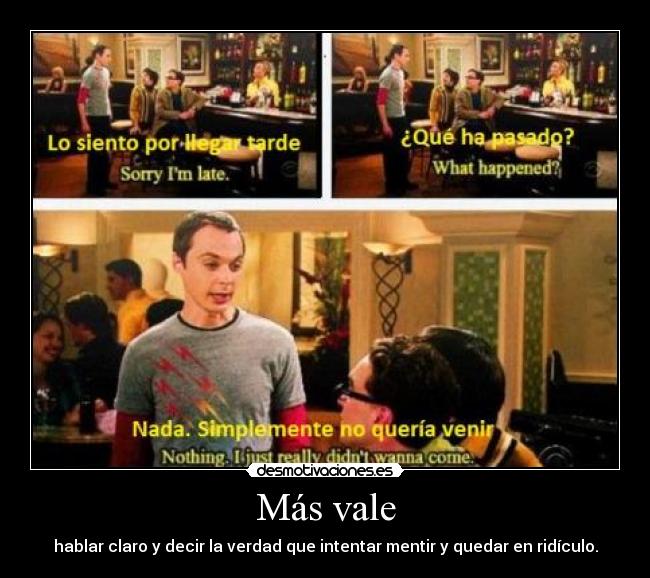 Más vale - hablar claro y decir la verdad que intentar mentir y quedar en ridículo.