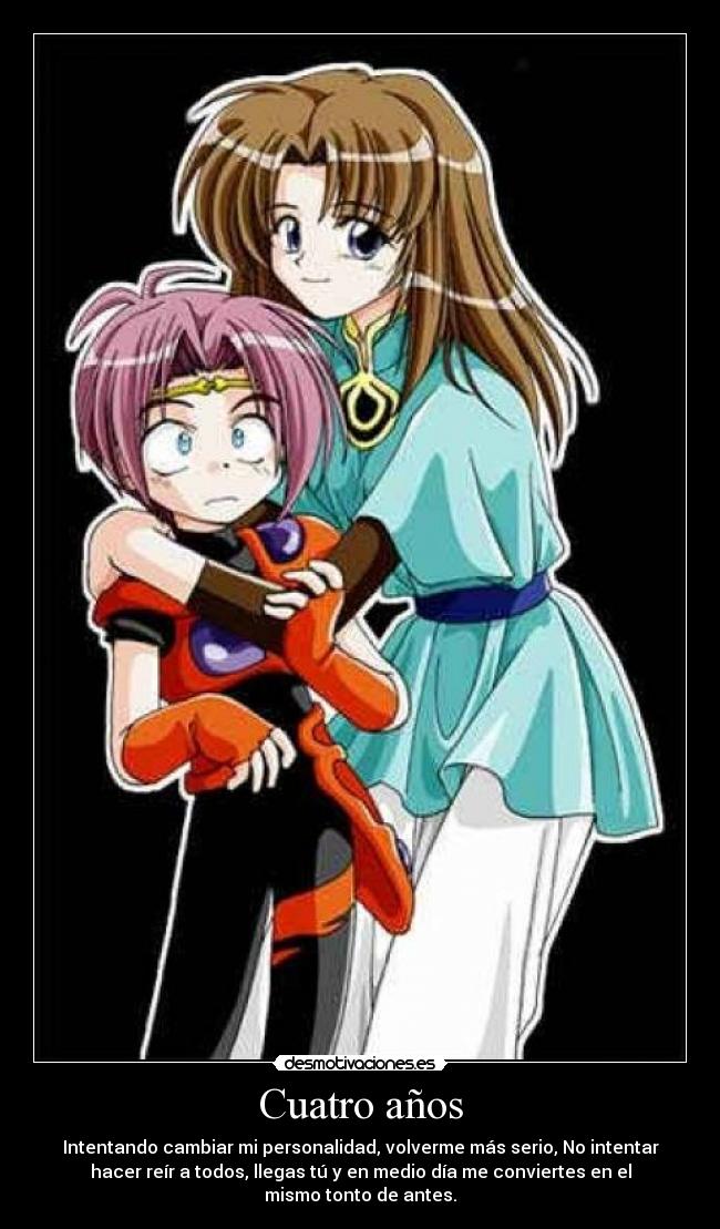 Cuatro años - Intentando cambiar mi personalidad, volverme más serio, No intentar
hacer reír a todos, llegas tú y en medio día me conviertes en el
mismo tonto de antes.