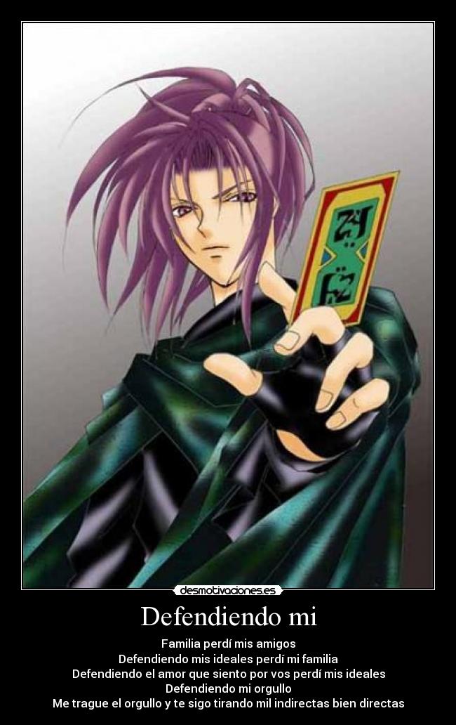 Defendiendo mi - Familia perdí mis amigos
Defendiendo mis ideales perdí mi familia
Defendiendo el amor que siento por vos perdí mis ideales
Defendiendo mi orgullo
Me trague el orgullo y te sigo tirando mil indirectas bien directas