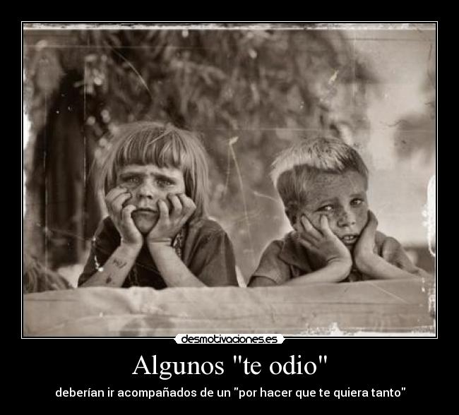 Algunos te odio - deberían ir acompañados de un por hacer que te quiera tanto