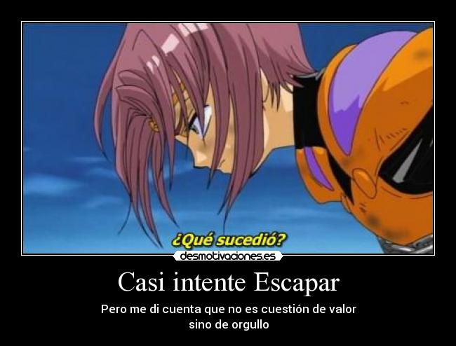 Casi intente Escapar - Pero me di cuenta que no es cuestión de valor
sino de orgullo
