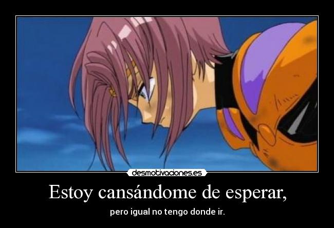 Estoy cansándome de esperar, - pero igual no tengo donde ir.