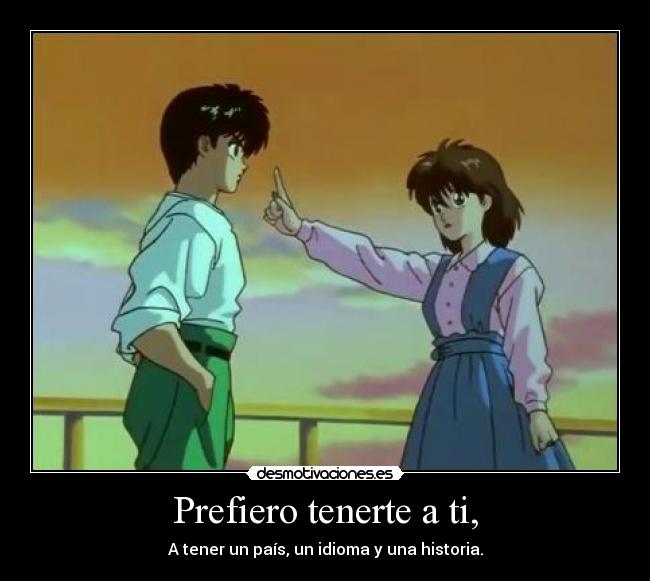 Prefiero tenerte a ti, - A tener un país, un idioma y una historia.