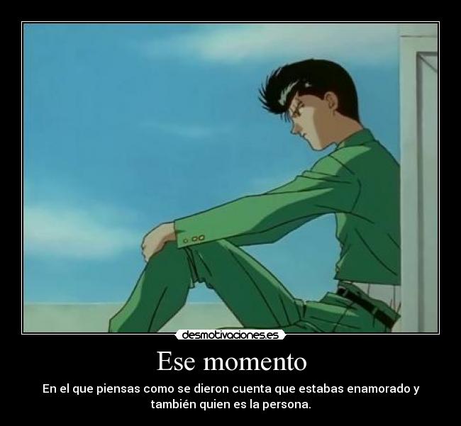 Ese momento - En el que piensas como se dieron cuenta que estabas enamorado y
también quien es la persona.