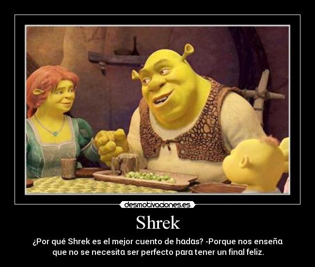Shrek - ¿Por qué Shrek es el mejor cuento de hαdαs? -Porque nos enseñα
que no se necesitα ser perfecto pαrα tener un finαl feliz.