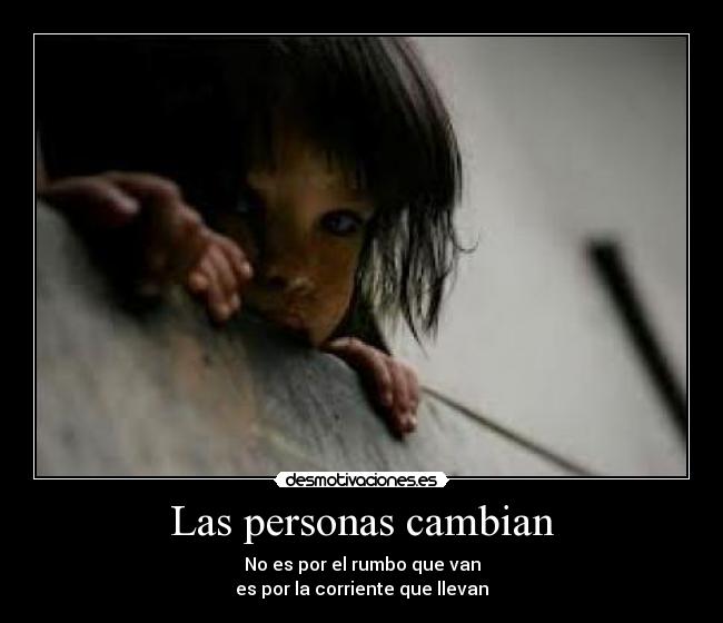Las personas cambian - No es por el rumbo que van
es por la corriente que llevan