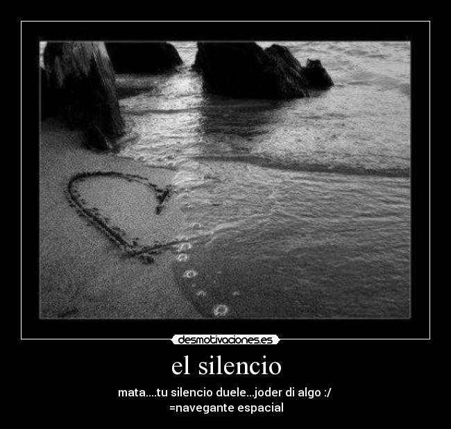 el silencio - mata....tu silencio duele...joder di algo :/ ♥
=navegante espacial