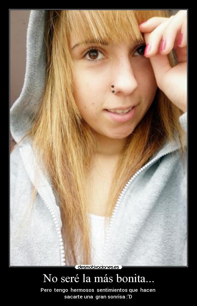 No seré la más bonita... - Pero  tengo  hermosos  sentimientos que  hacen 
sacarte una  gran sonrisa :D 