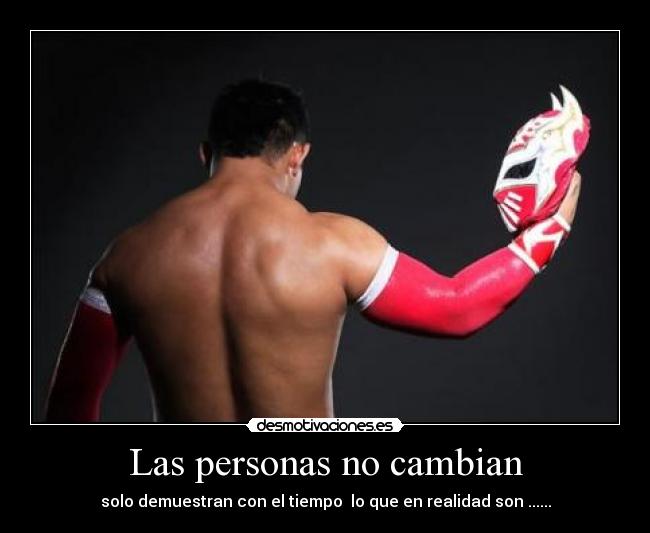 Las personas no cambian - solo demuestran con el tiempo lo que en realidad son ......