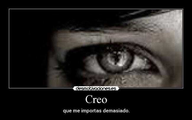 Creo - que me importas demasiado.