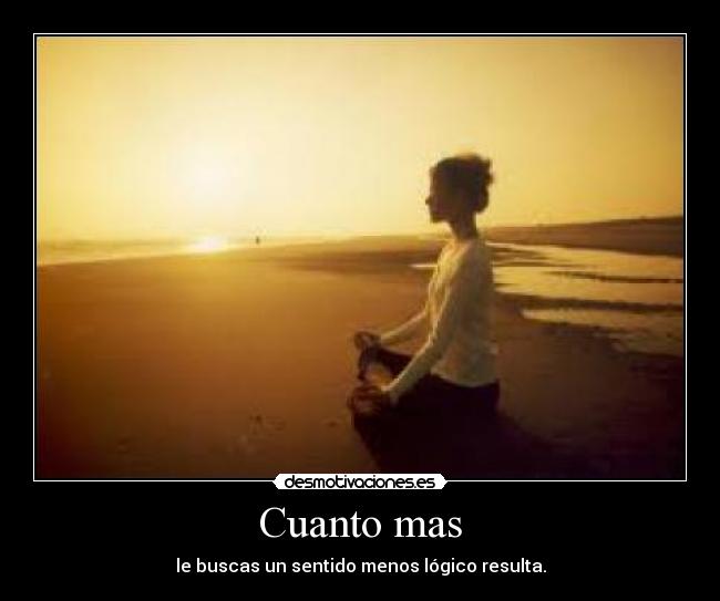 Cuanto mas - le buscas un sentido menos lógico resulta.