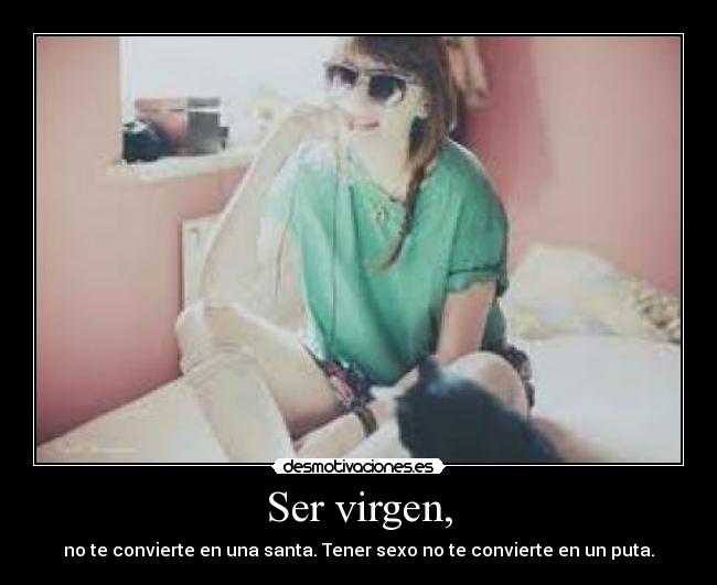 Ser virgen, - no te convierte en una santa. Tener sexo no te convierte en un puta.
