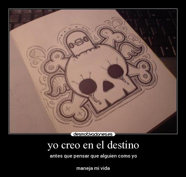 yo creo en el destino - antes que pensar que alguien como yo
maneja mi vida