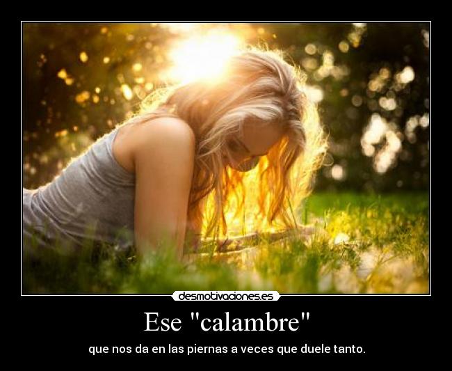 Ese calambre - que nos da en las piernas a veces que duele tanto.