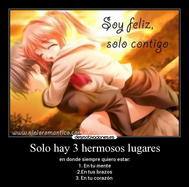 Solo hay 3 hermosos lugares - en donde siempre quiero estar:
1. En tu mente
2.En tus brazos
3. En tu corazón ♥