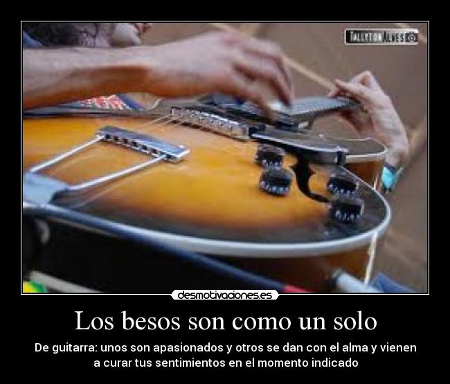 Los besos son como un solo - De guitarra: unos son apasionados y otros se dan con el alma y vienen
a curar tus sentimientos en el momento indicado
