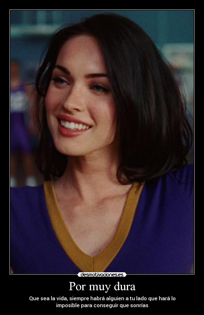 Por muy dura - Que sea la vida, siempre habrá alguien a tu lado que hará lo
imposible para conseguir que sonrías