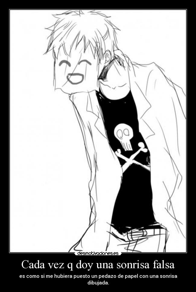 Cada vez q doy una sonrisa falsa - es como si me hubiera puesto un pedazo de papel con una sonrisa dibujada.