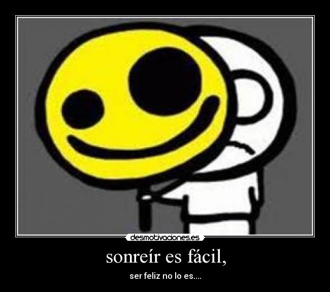 sonreír es fácil, - ser feliz no lo es....