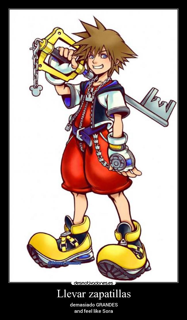Llevar zapatillas - demasiado GRANDES
and feel like Sora