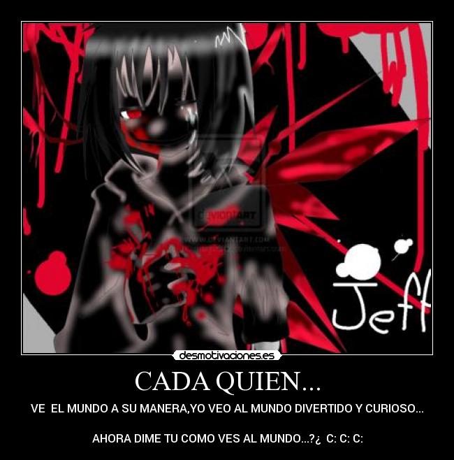 CADA QUIEN... - VE EL MUNDO A SU MANERA,YO VEO AL MUNDO DIVERTIDO Y CURIOSO...
AHORA DIME TU COMO VES AL MUNDO...?¿ C: C: C:
