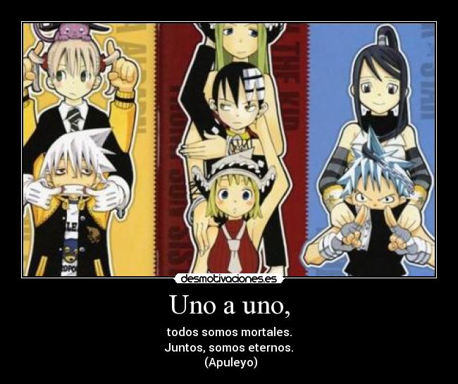 Uno a uno, - todos somos mortales.
Juntos, somos eternos.
(Apuleyo)