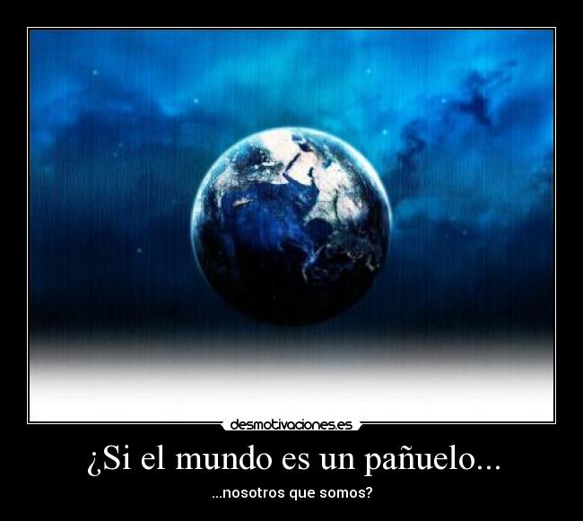 ¿Si el mundo es un pañuelo... - ...nosotros que somos?