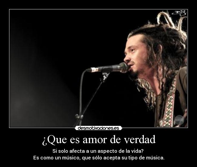 ¿Que es amor de verdad - Si solo afecta a un aspecto de la vida?
Es como un músico, que sólo acepta su tipo de música.