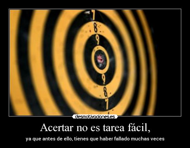 Acertar no es tarea fácil, - ya que antes de ello, tienes que haber fallado muchas veces